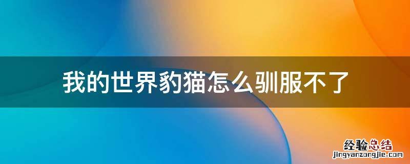 我的世界豹猫怎么驯服不了手机 我的世界豹猫怎么驯服不了