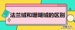 法兰绒和珊瑚绒的区别 法兰绒和珊瑚绒的区别是什么