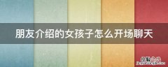 朋友介绍的女孩子怎么开场聊天不回会尴尬 朋友介绍的女孩子怎么开场聊天