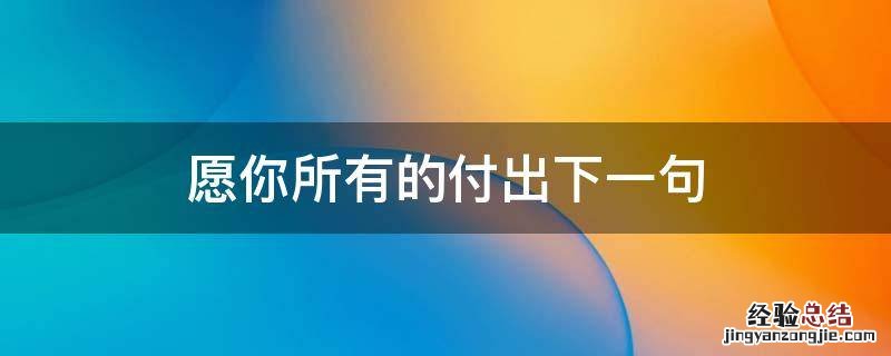 愿为你付出一切的句子 愿你所有的付出下一句