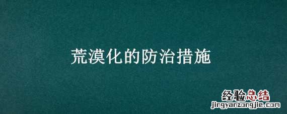 荒漠化的防治措施 荒漠化的防治措施和对策