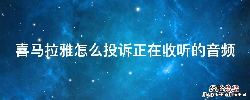 喜马拉雅怎么投诉正在收听的音频 手机喜马拉雅听广播为什么收听失败