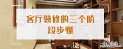 客厅装修的三个阶段步骤 客厅装修知识