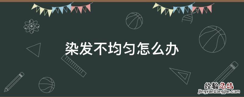 染发不均匀怎么办 染发总是不均匀怎么办