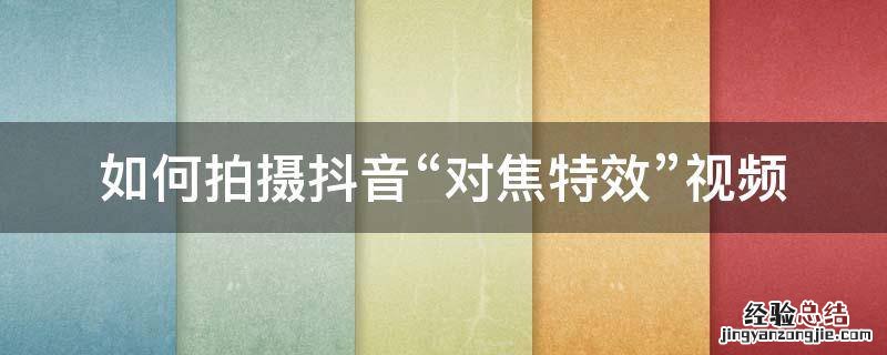 抖音上对焦的特效是怎么拍出来的 如何拍摄抖音“对焦特效”视频