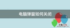 电脑弹窗如何关闭 电脑弹窗如何关掉