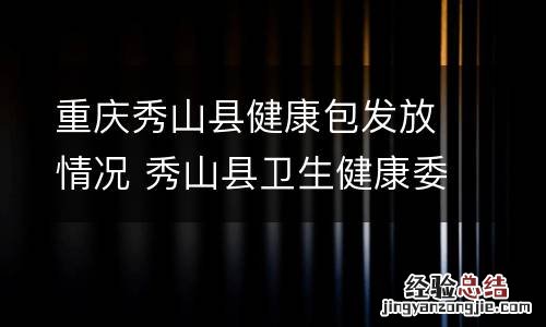 重庆秀山县健康包发放情况 秀山县卫生健康委员会