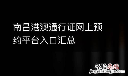 南昌港澳通行证网上预约平台入口汇总