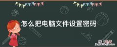 如何在电脑文件设置密码 怎么把电脑文件设置密码