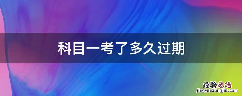 科目一考了多久过期 科目一考了以后多久过期