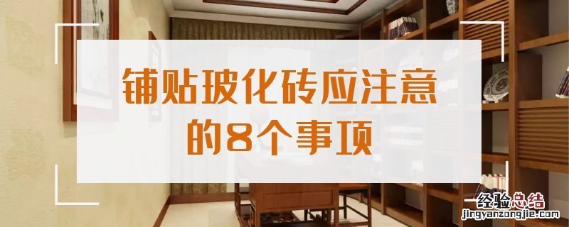 铺贴玻化砖应注意的8个事项 铺贴玻化砖应注意的8个事项是什么