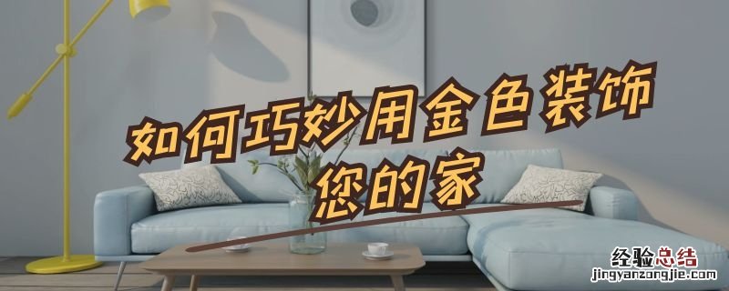 如何巧妙用金色装饰您的家园 如何巧妙用金色装饰您的家