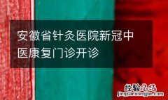 安徽省针灸医院新冠中医康复门诊开诊