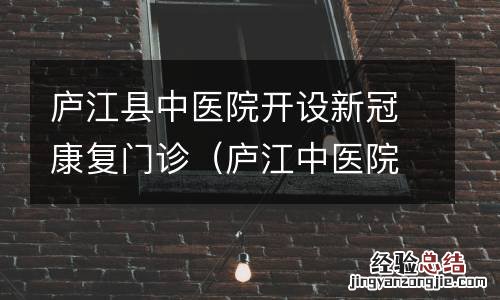 庐江中医院新冠疫苗 庐江县中医院开设新冠康复门诊