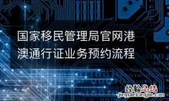 附入口 国家移民管理局官网港澳通行证业务预约流程
