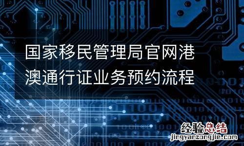 附入口 国家移民管理局官网港澳通行证业务预约流程