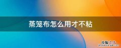 蒸笼布怎么用才不粘_使用方法 蒸笼布怎么用才不粘