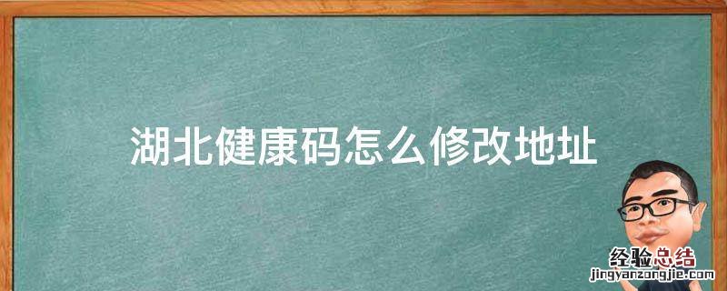 湖北健康码怎么修改地址 湖北健康码怎么切换不了