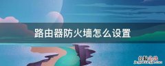 路由器防火墙怎么设置 路由器防火墙怎么设置最安全
