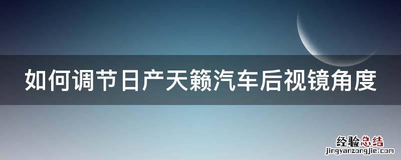 如何调节日产天籁汽车后视镜角度高度 如何调节日产天籁汽车后视镜角度