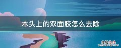 木头上的双面胶怎么去除 木头上的双面胶怎么去除痕迹