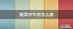酸菜炒牛肉怎么做好吃又嫩 酸菜炒牛肉怎么做