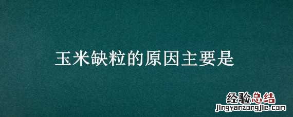 玉米缺粒的原因主要是 玉米缺粒的原因主要是啥