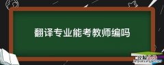 翻译专业能考教师编吗 翻译专业可以考教资吗