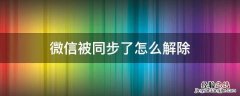 微信被同步了怎么解除安卓 微信被同步了怎么解除