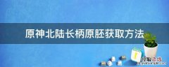 原神北陆长柄原胚获取方法视频 原神北陆长柄原胚获取方法