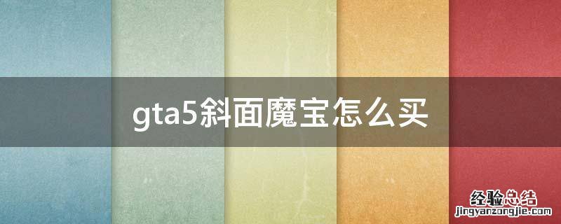gta5斜面魔宝怎么买线下 gta5斜面魔宝怎么买