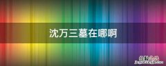 沈万三墓地理位置 沈万三墓在哪啊