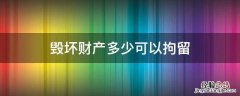 毁坏财产多少可以拘留 破坏个人财产多少钱够拘留
