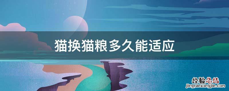 猫换猫粮多久能适应 猫换新粮要几天才能适应