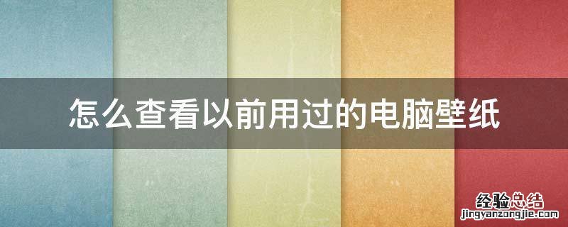 怎么查看以前用过的电脑壁纸 怎样查看电脑用过的壁纸