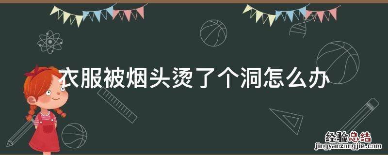 衣服被烟头烫了个洞怎么办 衣服被烟头烫了个洞怎么办视频