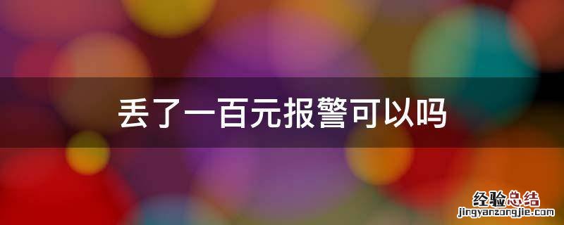 丢了一百元报警可以吗 丢了一千块可以报警吗