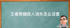 王者荣耀敌人消失怎么设置 王者敌人消失怎么取消