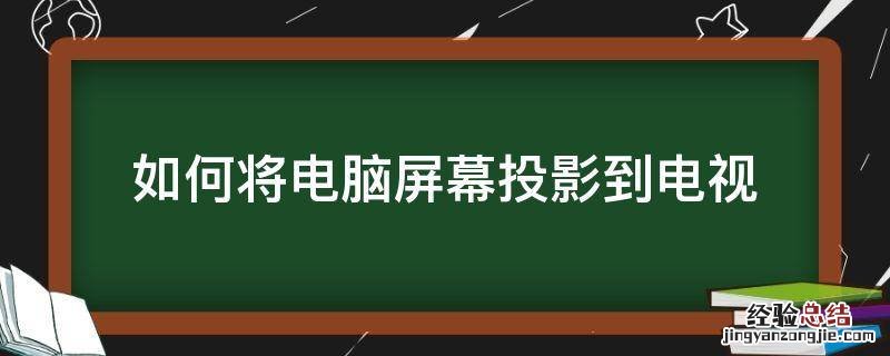 如何将电脑屏幕投影到电视 怎么把电脑屏幕投影到电视