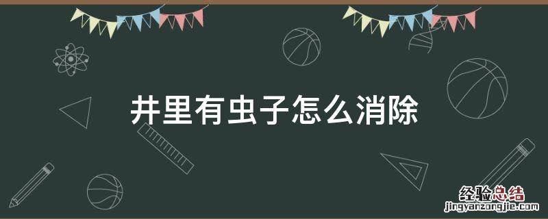 井里面有虫子怎么清理 井里有虫子怎么消除