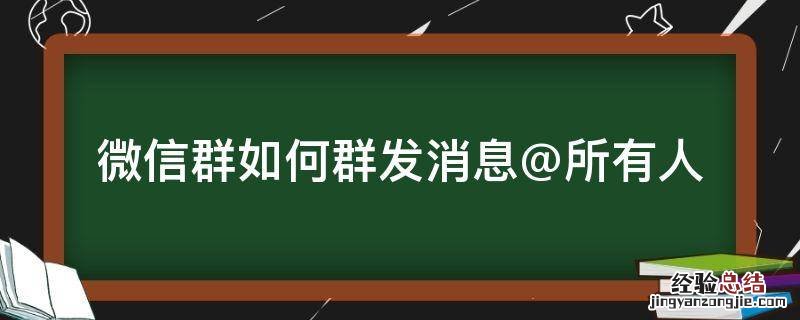 微信怎么群发消息所有人 微信群如何群发消息@所有人
