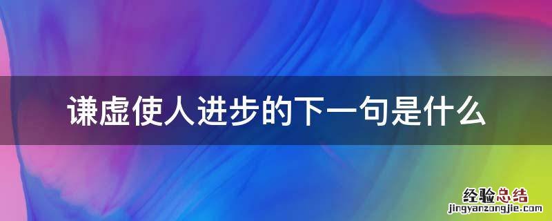 谦虚使人进步的下一句是什么 谦虚使人进步的上一句