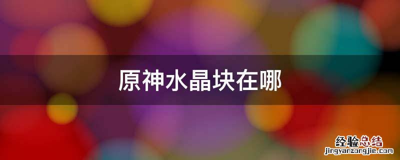 原神水晶块在哪 原神水晶块在哪里可以挖到