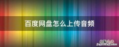 百度网盘怎么上传音频 百度网盘 百度网盘怎么上传音频