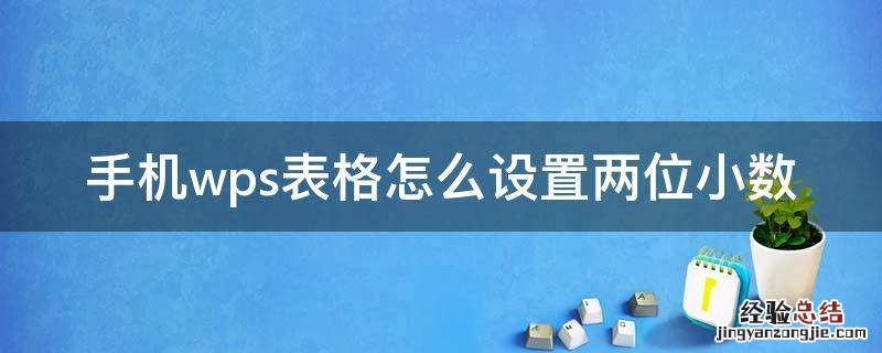 手机wps表格怎么设置两位小数 手机wps怎么保留两位小数