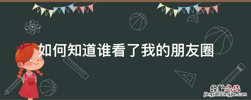 如何知道谁看了我的朋友圈 怎么才能知道谁看过我的朋友圈