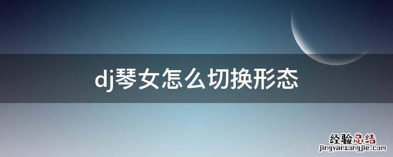dj琴女怎么切换形态 英雄联盟dj琴女怎么换形态