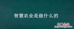智慧农业是做什么的 智慧农业是做什么的投资