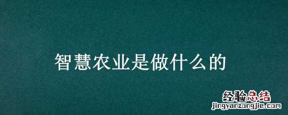 智慧农业是做什么的 智慧农业是做什么的投资