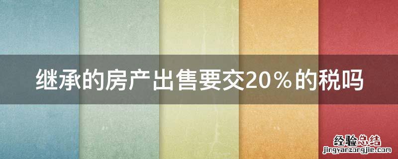 继承的房产出售要交20%的税吗 继承后的房子再出售交1%还是20%的税